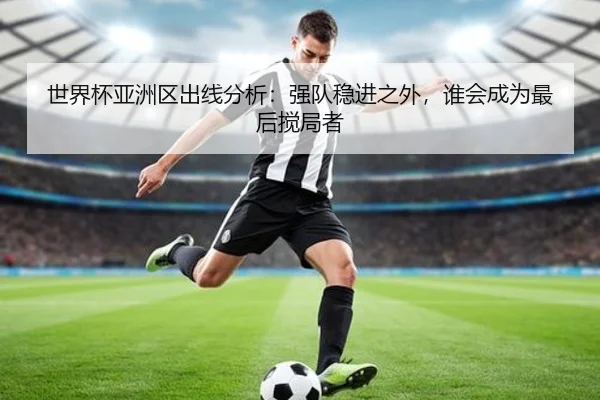 世界杯亚洲区出线分析：强队稳进之外，谁会成为最后搅局者
